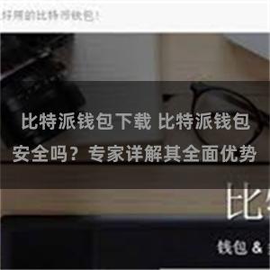 比特派钱包下载 比特派钱包安全吗？专家详解其全面优势