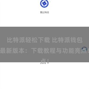 比特派轻松下载 比特派钱包最新版本：下载教程与功能亮点！