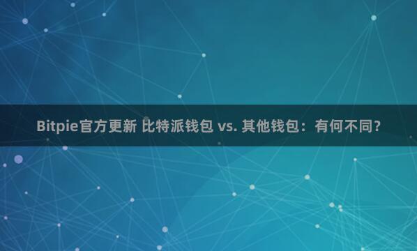 Bitpie官方更新 比特派钱包 vs. 其他钱包：有何不同？