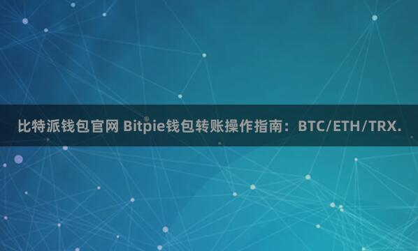 比特派钱包官网 Bitpie钱包转账操作指南：BTC/ETH/TRX.