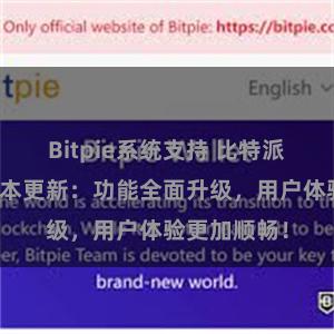 Bitpie系统支持 比特派钱包最新版本更新：功能全面升级，用户体验更加顺畅！