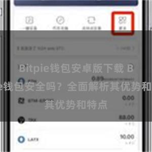 Bitpie钱包安卓版下载 Bitpie钱包安全吗？全面解析其优势和特点