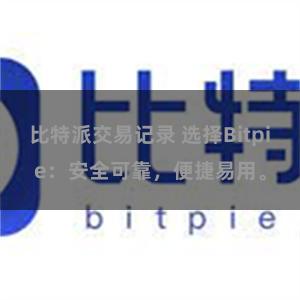 比特派交易记录 选择Bitpie：安全可靠，便捷易用。