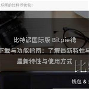 比特派国际版 Bitpie钱包最新版下载与功能指南：了解最新特性与使用方式