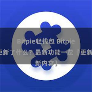 Bitpie轻钱包 Bitpie钱包更新了什么？最新功能一览【更新内容】