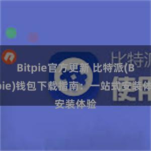 Bitpie官方更新 比特派(Bitpie)钱包下载指南：一站式安装体验