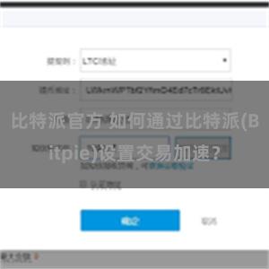 比特派官方 如何通过比特派(Bitpie)设置交易加速？