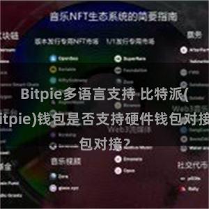 Bitpie多语言支持 比特派(Bitpie)钱包是否支持硬件钱包对接？