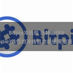 Bitpie冷钱包 比特派(Bitpie)钱包的冷钱包功能使用指南