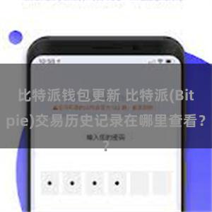 比特派钱包更新 比特派(Bitpie)交易历史记录在哪里查看？