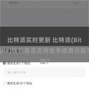 比特派实时更新 比特派(Bitpie)钱包是否支持免手续费功能？