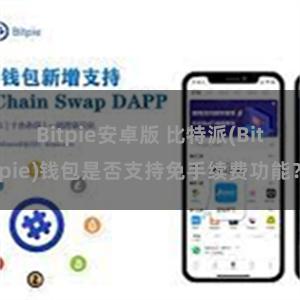 Bitpie安卓版 比特派(Bitpie)钱包是否支持免手续费功能？