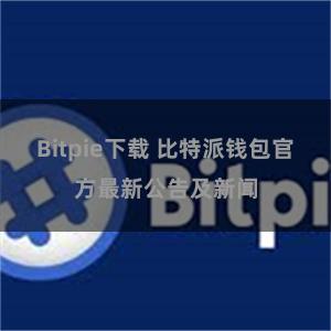 Bitpie下载 比特派钱包官方最新公告及新闻