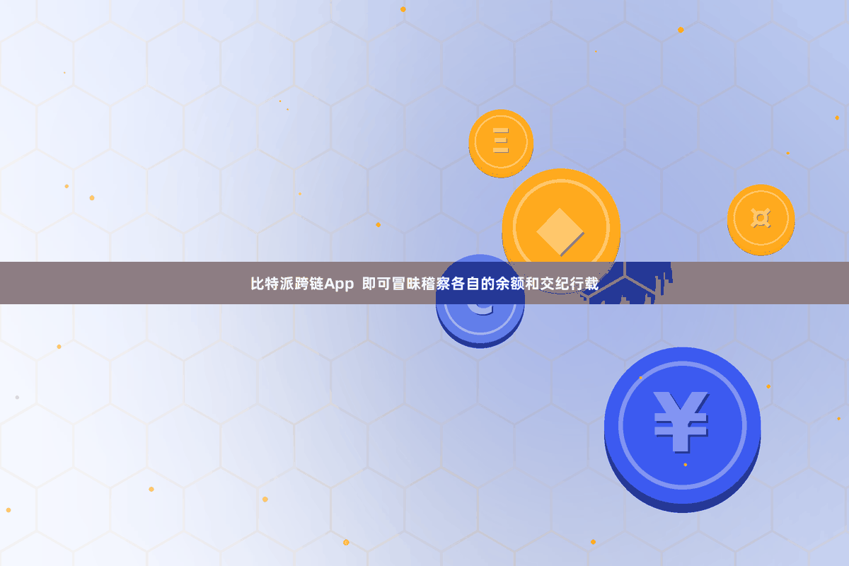 比特派跨链App 即可冒昧稽察各自的余额和交纪行载